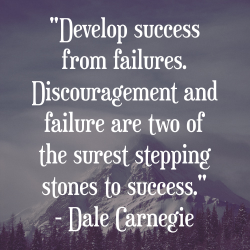 "Develop success from failures. Discouragement and failure are two of the surest stepping stones to success." - Dale Carnegie